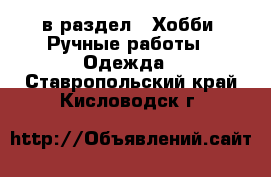  в раздел : Хобби. Ручные работы » Одежда . Ставропольский край,Кисловодск г.